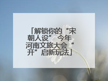 解锁你的“宋朝人设” 今年河南文旅大会“开”启新玩法