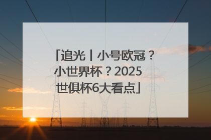 追光丨小号欧冠？小世界杯？2025世俱杯6大看点