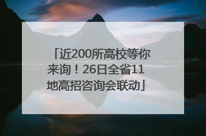 近200所高校等你来询！26日全省11地高招咨询会联动