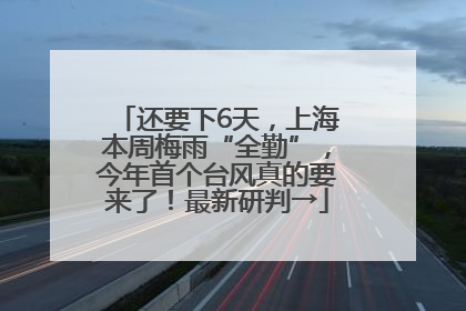 还要下6天，上海本周梅雨“全勤”，今年首个台风真的要来了！最新研判→