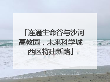 连通生命谷与沙河高教园，未来科学城西区将建新路
