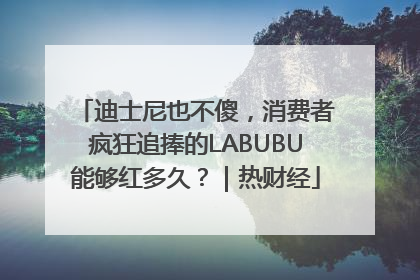 迪士尼也不傻，消费者疯狂追捧的LABUBU能够红多久？｜热财经
