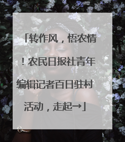 转作风，悟农情！农民日报社青年编辑记者百日驻村活动，走起→