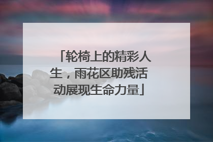 轮椅上的精彩人生，雨花区助残活动展现生命力量