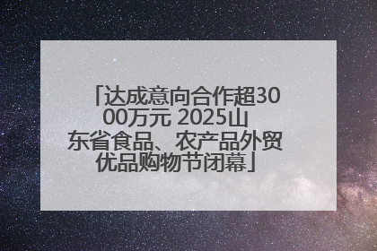 达成意向合作超3000万元 2025山东省食品、农产品外贸优品购物节闭幕