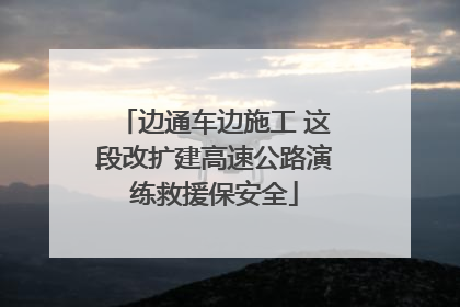 边通车边施工 这段改扩建高速公路演练救援保安全