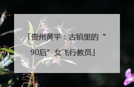贵州黄平：古镇里的“90后”女飞行教员