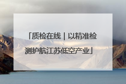 质检在线｜以精准检测护航江苏低空产业