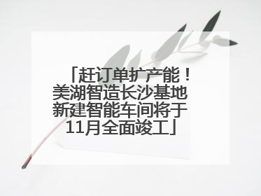 赶订单扩产能！美湖智造长沙基地新建智能车间将于11月全面竣工