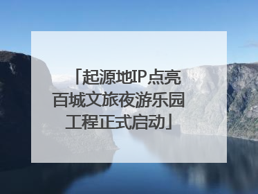 起源地IP点亮百城文旅夜游乐园工程正式启动