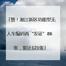 赞！湘江新区功能型无人车编码再“发证”86张，累计121张