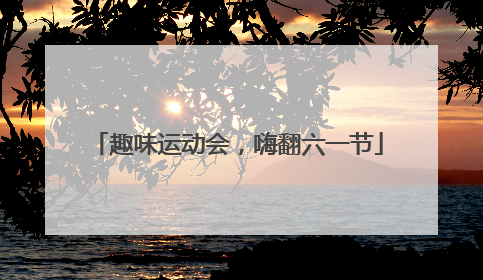 趣味运动会，嗨翻六一节