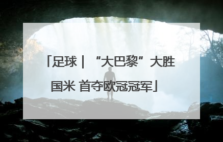 足球｜“大巴黎”大胜国米 首夺欧冠冠军