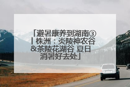 避暑康养到湖南③丨株洲：炎陵神农谷&茶陵花湖谷 夏日消暑好去处