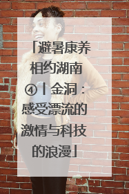避暑康养 相约湖南④丨金洞：感受漂流的激情与科技的浪漫