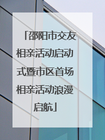 邵阳市交友相亲活动启动式暨市区首场相亲活动浪漫启航