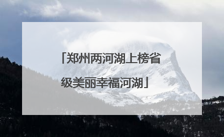 郑州两河湖上榜省级美丽幸福河湖