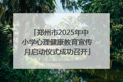 郑州市2025年中小学心理健康教育宣传月启动仪式成功召开