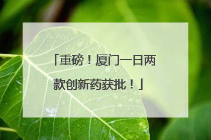重磅！厦门一日两款创新药获批！