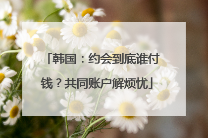 韩国：约会到底谁付钱？共同账户解烦忧