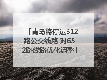 青岛将停运312路公交线路 对652路线路优化调整