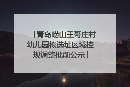 青岛崂山王哥庄村幼儿园拟选址区域控规调整批前公示