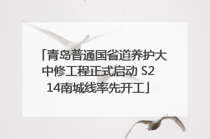 青岛普通国省道养护大中修工程正式启动 S214南城线率先开工