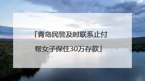 青岛民警及时联系止付 帮女子保住30万存款