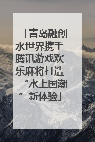 青岛融创水世界携手腾讯游戏欢乐麻将打造“水上国潮”新体验