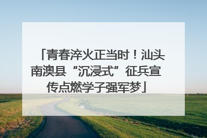 青春淬火正当时！汕头南澳县“沉浸式”征兵宣传点燃学子强军梦