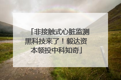 非接触式心脏监测黑科技来了！毅达资本领投中科知奇
