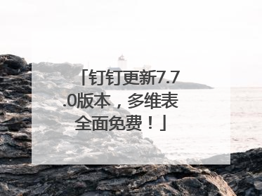 钉钉更新7.7.0版本，多维表全面免费！
