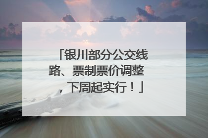 银川部分公交线路、票制票价调整，下周起实行！