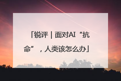 锐评｜面对AI“抗命”，人类该怎么办