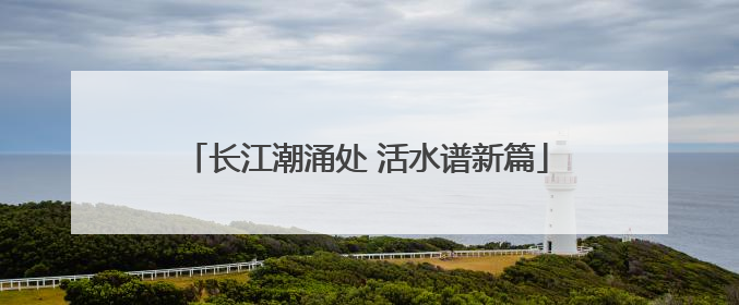 长江潮涌处 活水谱新篇