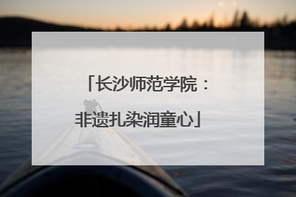 长沙师范学院：非遗扎染润童心