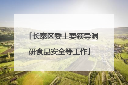 长泰区委主要领导调研食品安全等工作