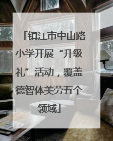 镇江市中山路小学开展“升级礼”活动，覆盖德智体美劳五个领域