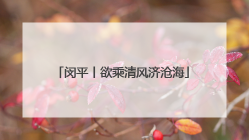 闵平丨欲乘清风济沧海
