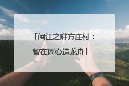 闽江之畔方庄村：智在匠心造龙舟