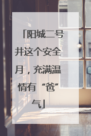 阳城二号井这个安全月，充满温情有“爸”气