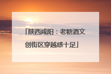 陕西咸阳：老糖酒文创街区穿越感十足