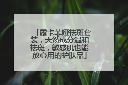 露卡菲娅祛斑套装，天然成分温和祛斑，敏感肌也能放心用的护肤品