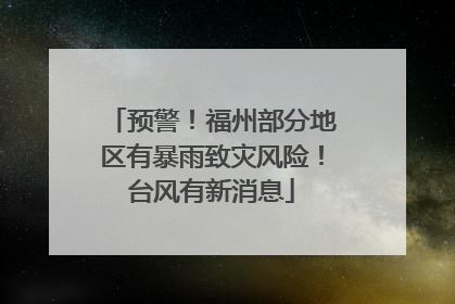 预警！福州部分地区有暴雨致灾风险！台风有新消息
