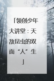 领创少年大讲堂：天敌昆虫的双面“人”生