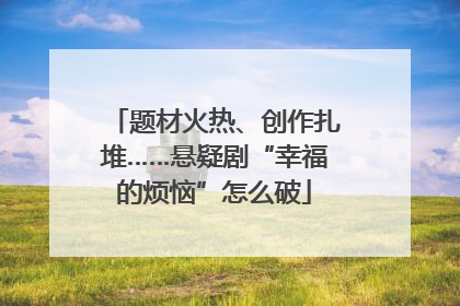 题材火热、创作扎堆……悬疑剧“幸福的烦恼”怎么破