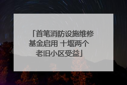 首笔消防设施维修基金启用 十堰两个老旧小区受益