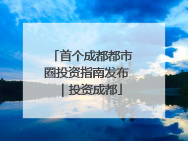 首个成都都市圈投资指南发布｜投资成都