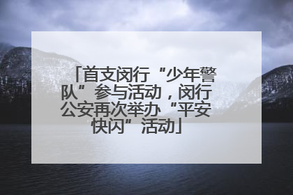 首支闵行“少年警队”参与活动，闵行公安再次举办“平安快闪”活动