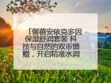 馨蓓安依克多因保湿舒润套装 科技与自然的双重馈赠，开启精准水润护理新时代